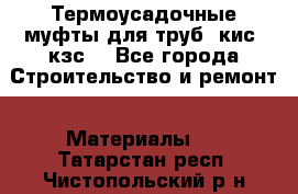 Термоусадочные муфты для труб. кис. кзс. - Все города Строительство и ремонт » Материалы   . Татарстан респ.,Чистопольский р-н